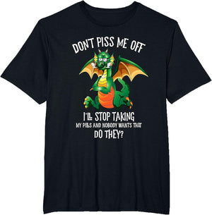 Funny Dragon Shirt Don't Piss Me Off I'll Stop Taking Pills