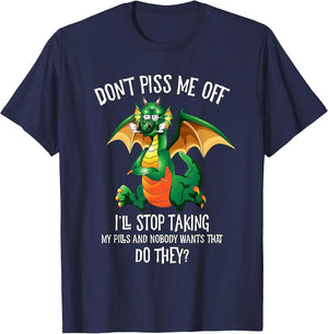 Funny Dragon Shirt Don't Piss Me Off I'll Stop Taking Pills