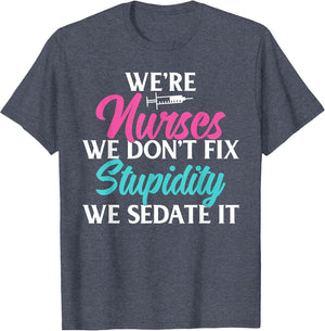 We are Nurses we Dont fix Stupidity we Sedate it Nursing