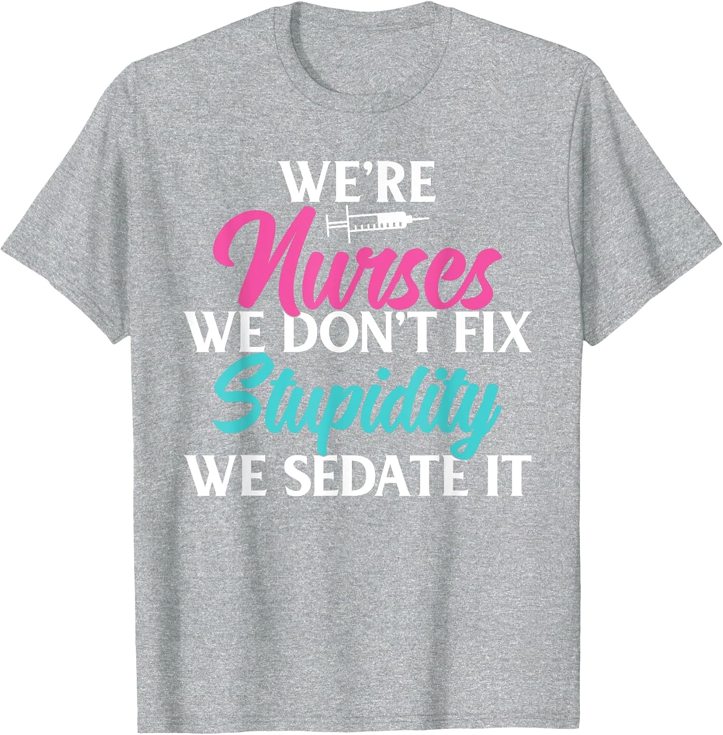 We are Nurses we Dont fix Stupidity we Sedate it Nursing