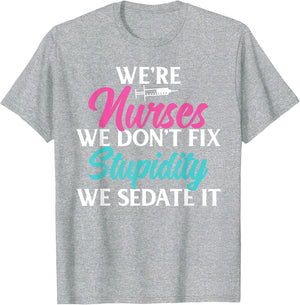 We are Nurses we Dont fix Stupidity we Sedate it Nursing