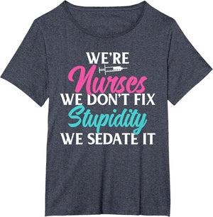 We are Nurses we Dont fix Stupidity we Sedate it Nursing