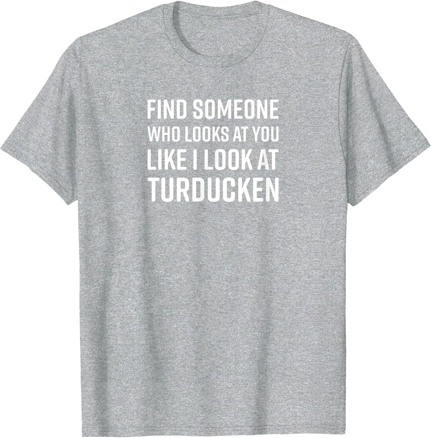 Find Someone Who Looks at You Like I Look at Turducken
