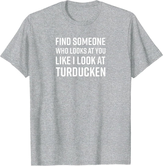 Find Someone Who Looks at You Like I Look at Turducken