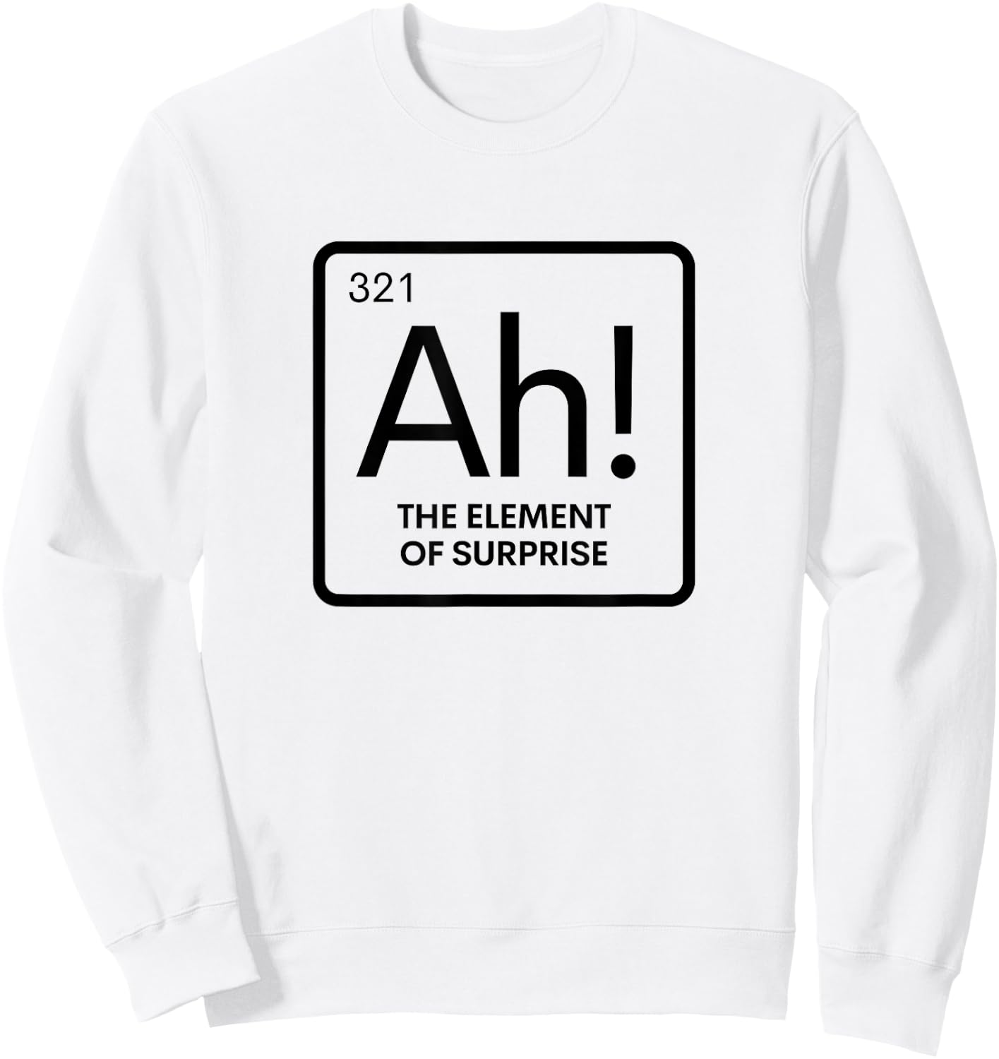 Periodic Table Ah Element of Surprise Chemistry Science Pun Sweatshirt - Sweatshirt | White
