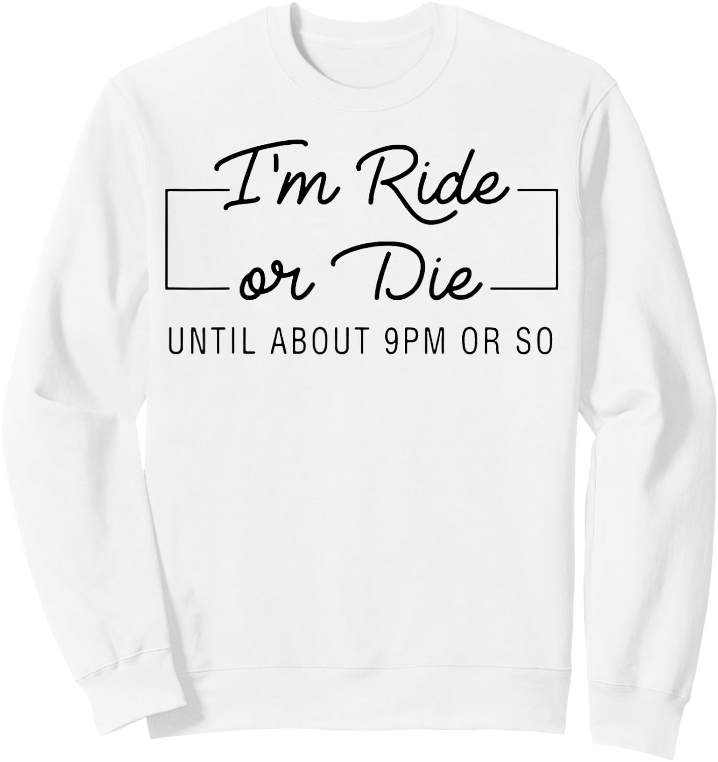 I'm Ride Or Die Until about 9pm Or So Sweatshirt - Sweatshirt | White