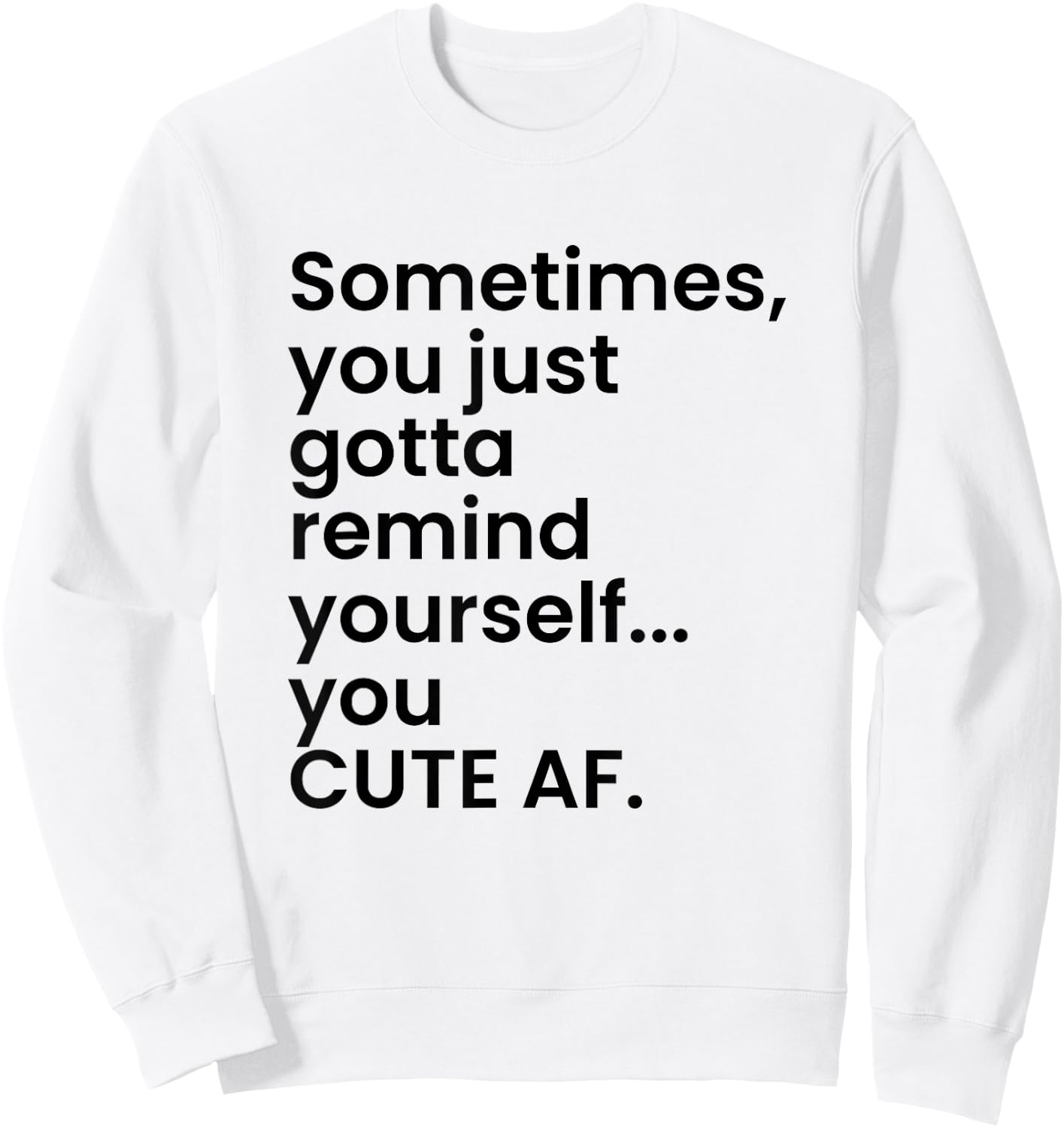 Sometimes You Just Gotta Remind Yourself You Cute AF Funny Sweatshirt - Sweatshirt | White