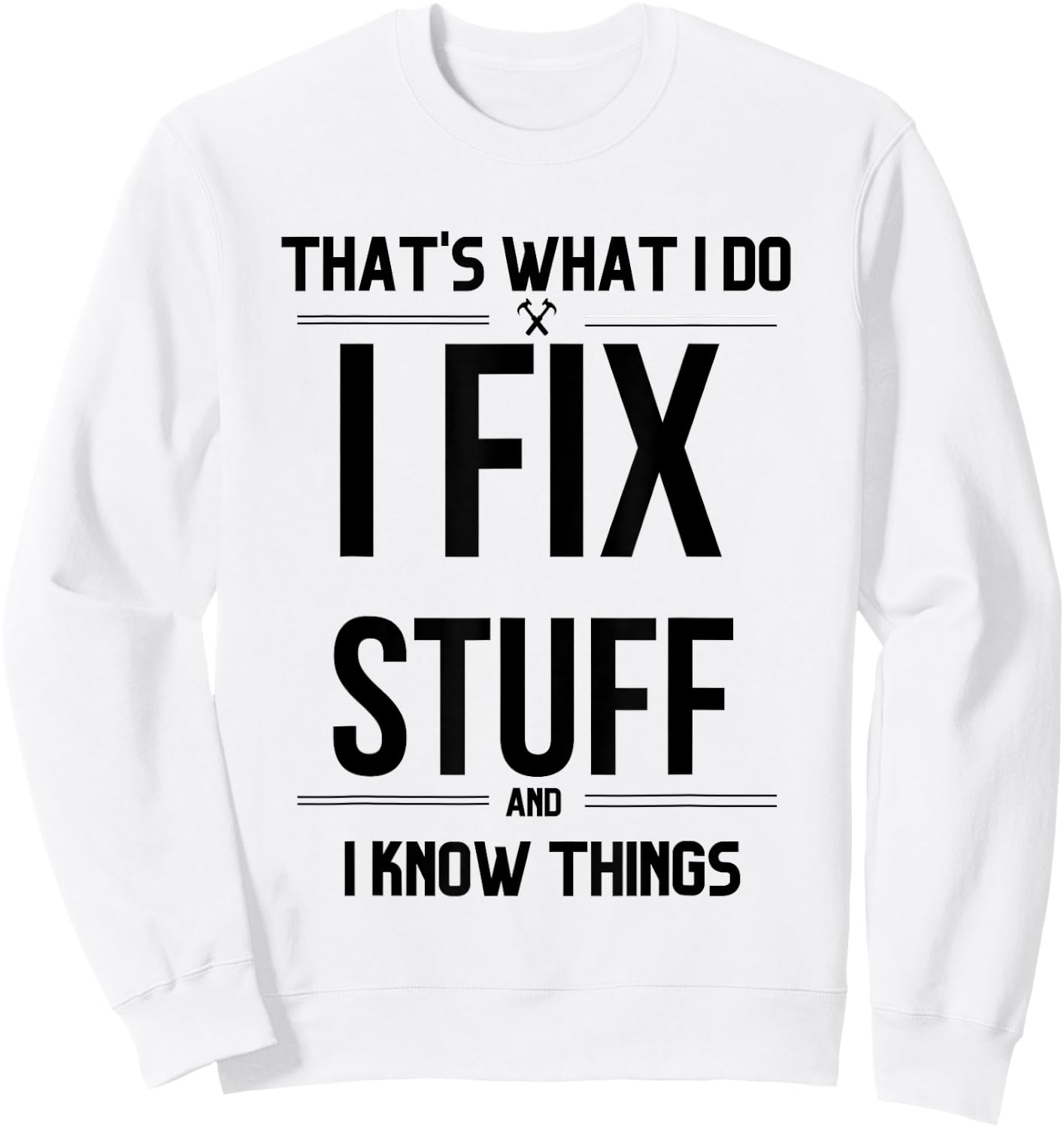 That's What I Do I Fix Stuff And I Know Things Funny Saying Sweatshirt - Sweatshirt | White
