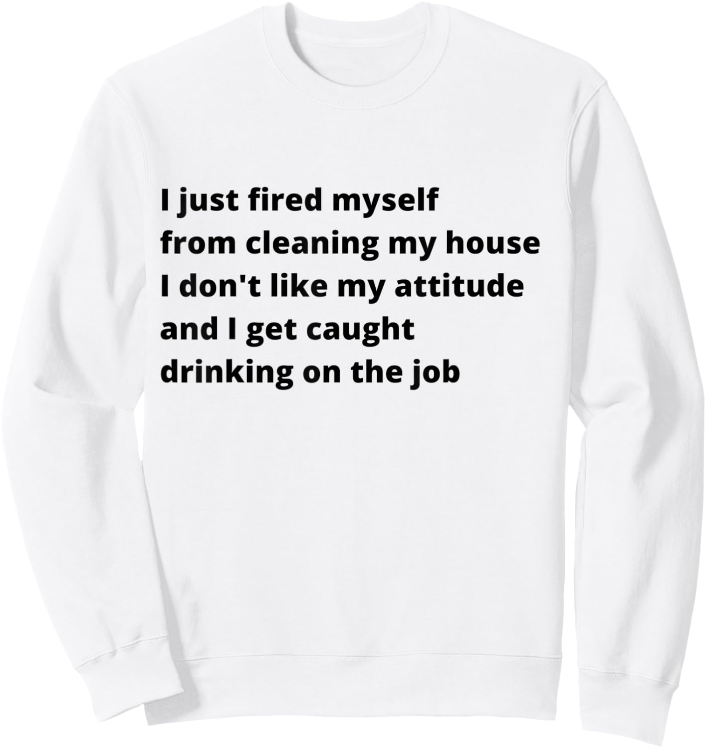 I Just Fired Myself From Cleaning My House Funny Sweatshirt - Sweatshirt | White