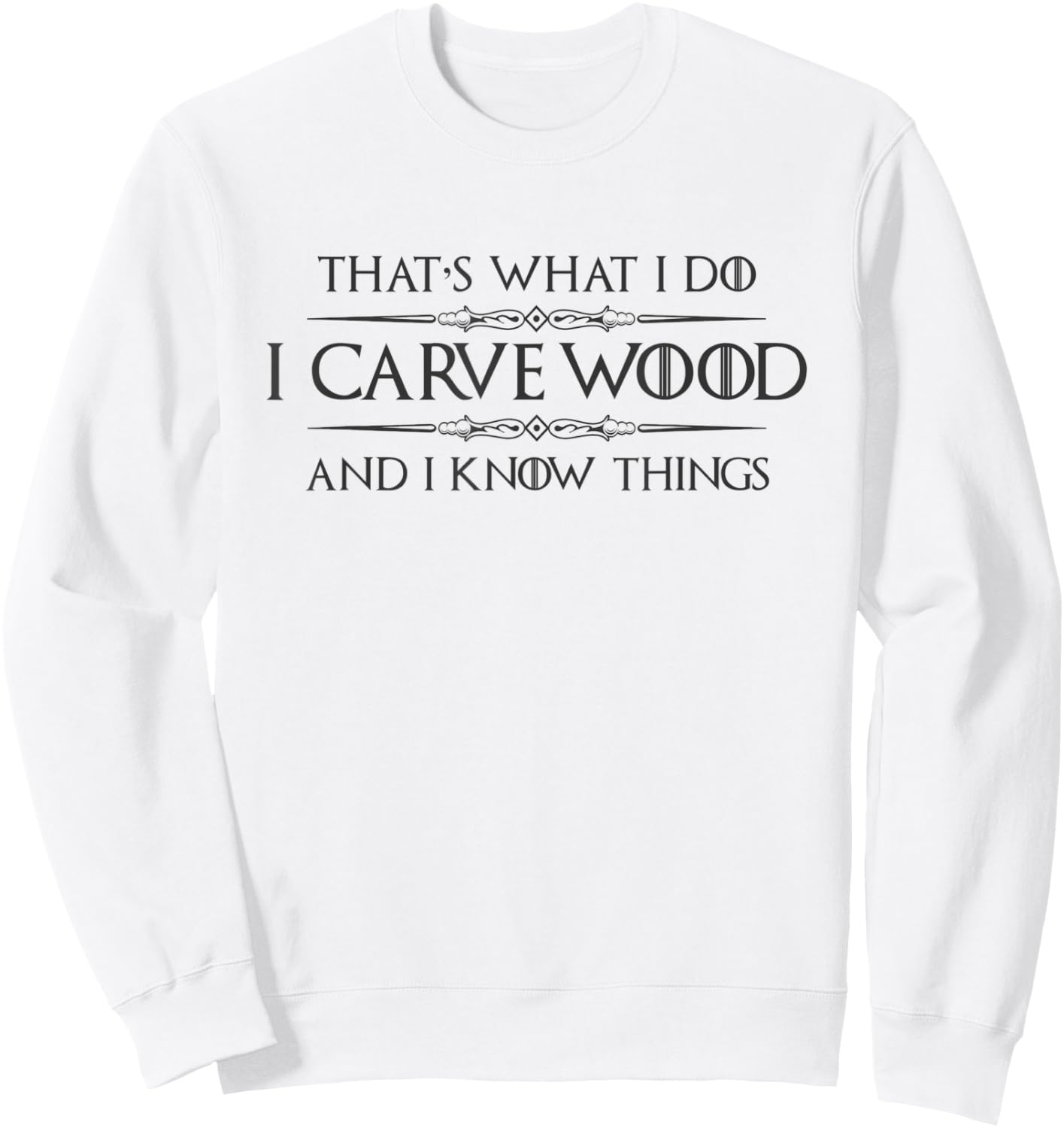 Wood Carving Gifts - I Carve Wood and I Know Things Carver Sweatshirt - Sweatshirt | White