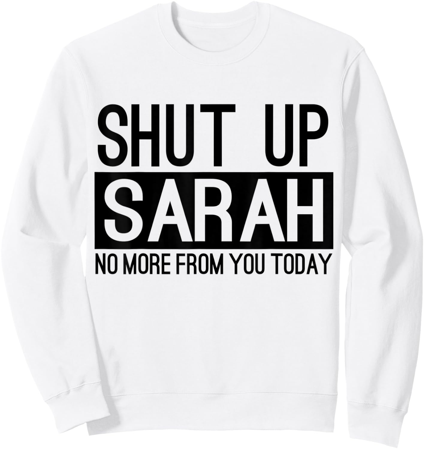 Shut Up Sarah No More From You Today Funny Sweatshirt - Sweatshirt | White