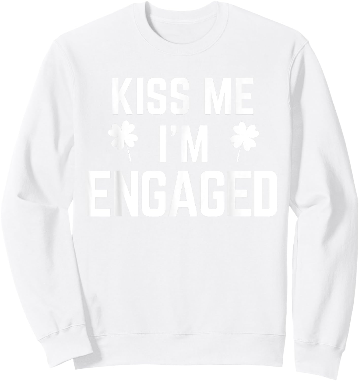Funny St. Patrick's Day Kiss Me I'm Engaged Sweatshirt - Sweatshirt | White