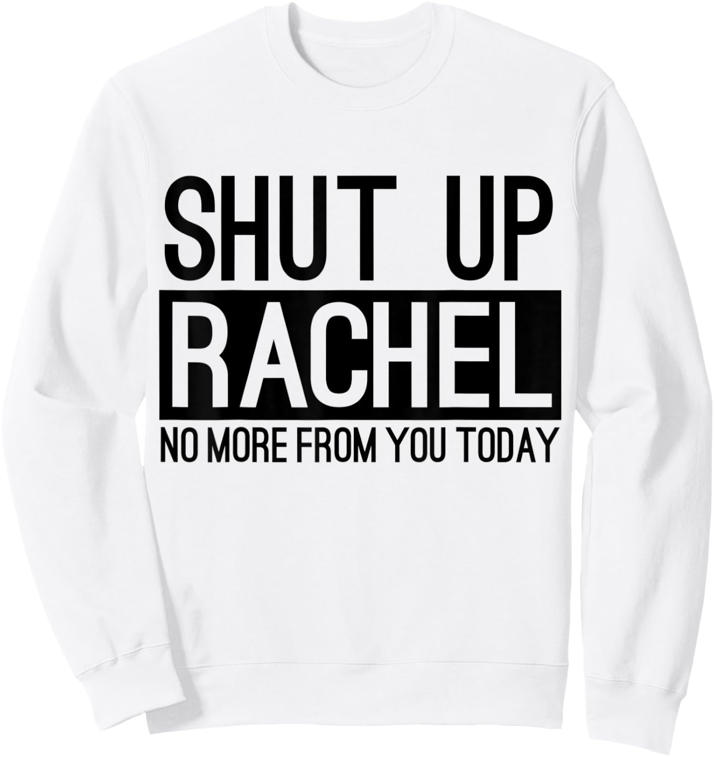 Shut Up Rachel No More From You Today Funny Sweatshirt - Sweatshirt | White
