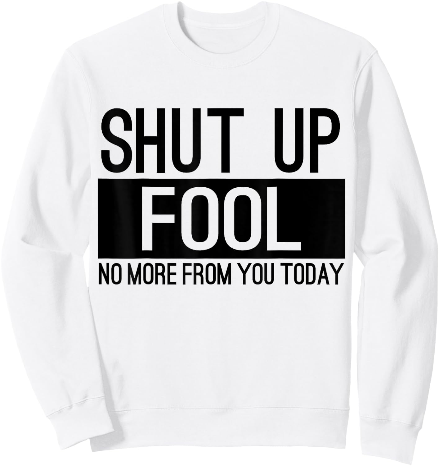 Shut Up Fool No More From You Today Sweatshirt - Sweatshirt | White
