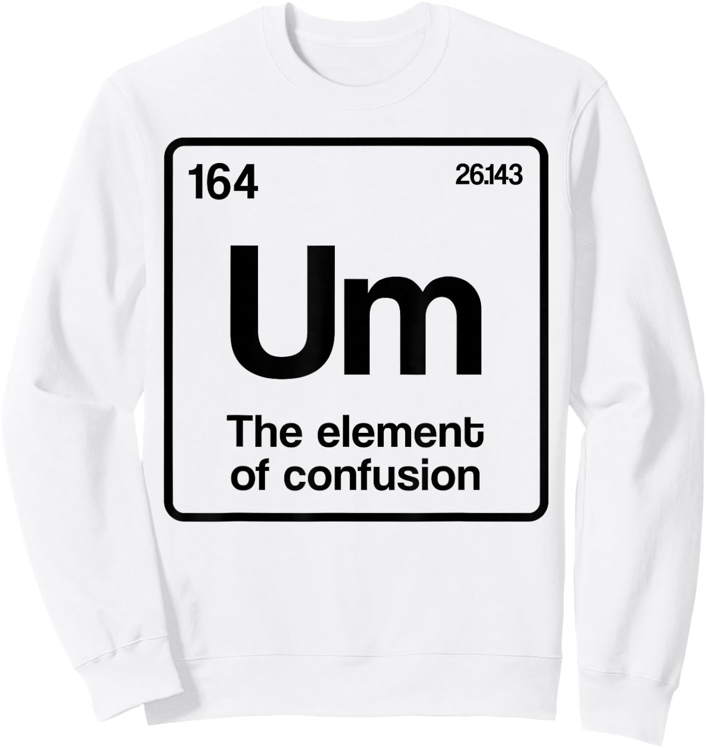 Um Element of Confusion Periodic Table Science Nerd Sweatshirt - Sweatshirt | White