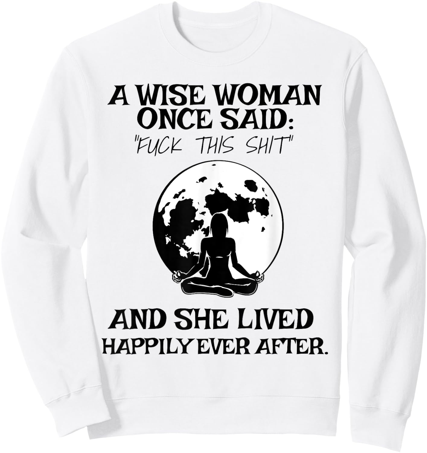 Wise Woman Once Said Fuck This Shit Lived Happily Ever After Sweatshirt - Sweatshirt | White