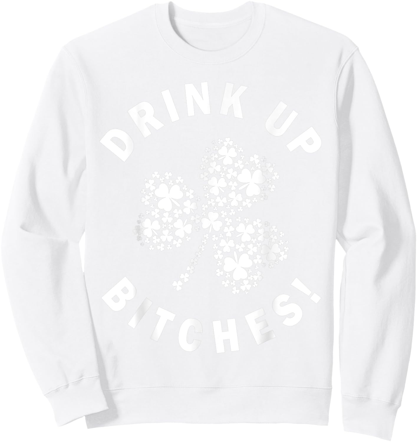 Drink Up Bitchs Lets Get Lucky Irish St Patricks Day Graphic Sweatshirt - Sweatshirt | White