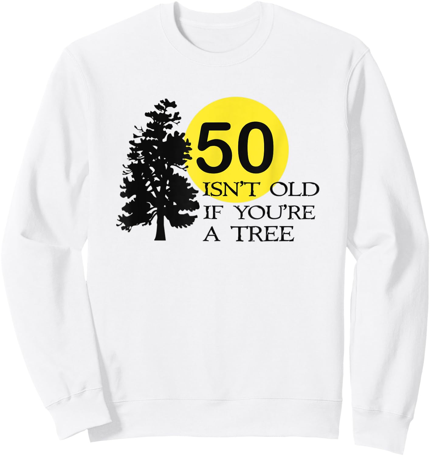 50 Isn't Old If You're a Tree 50th Birthday Sweatshirt - Sweatshirt | White