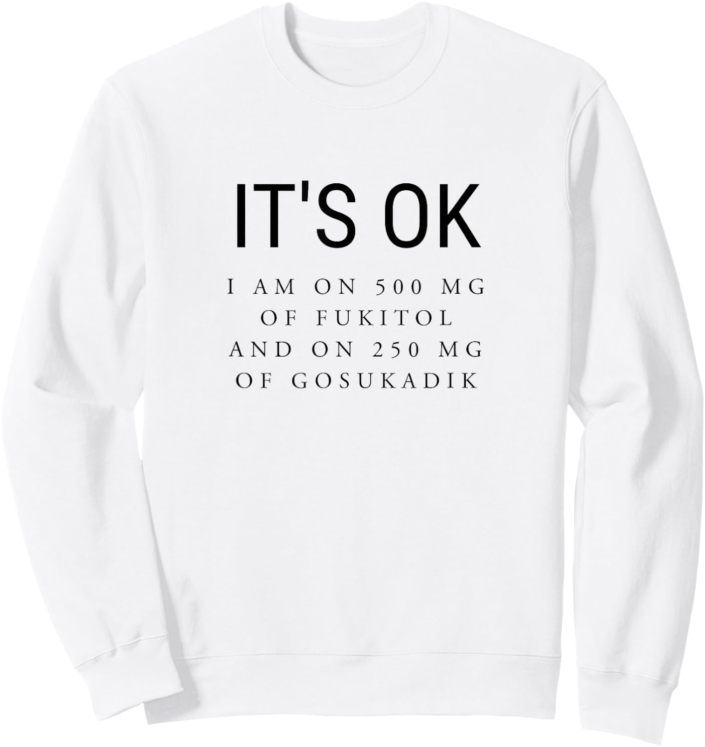 It's Ok I'm On 500mg of Fukitol and 205mg GOSUKADIK Sweatshirt - Sweatshirt | White