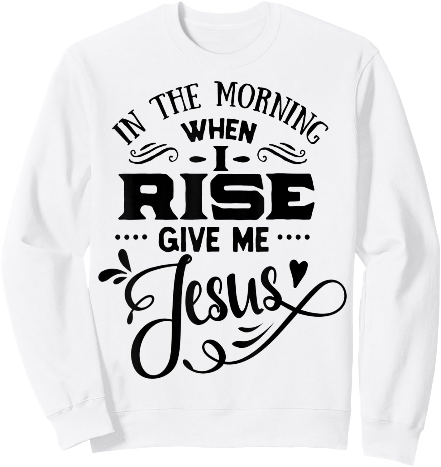 In the Morning when i rise give me Jesus God Religious Sweatshirt - Sweatshirt | White