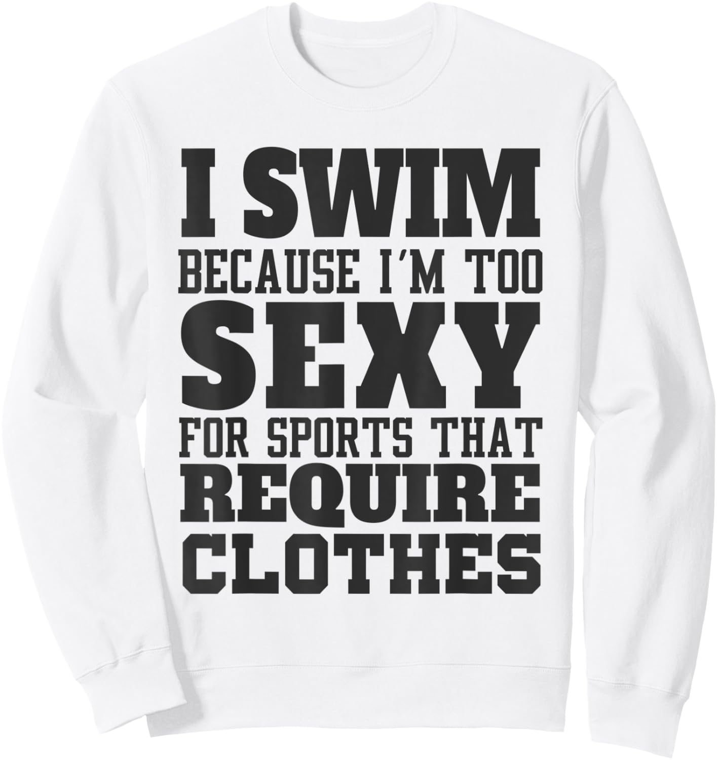 I Swim Because I'm to Sexy for Sports That Require Clothes Sweatshirt - Sweatshirt | White