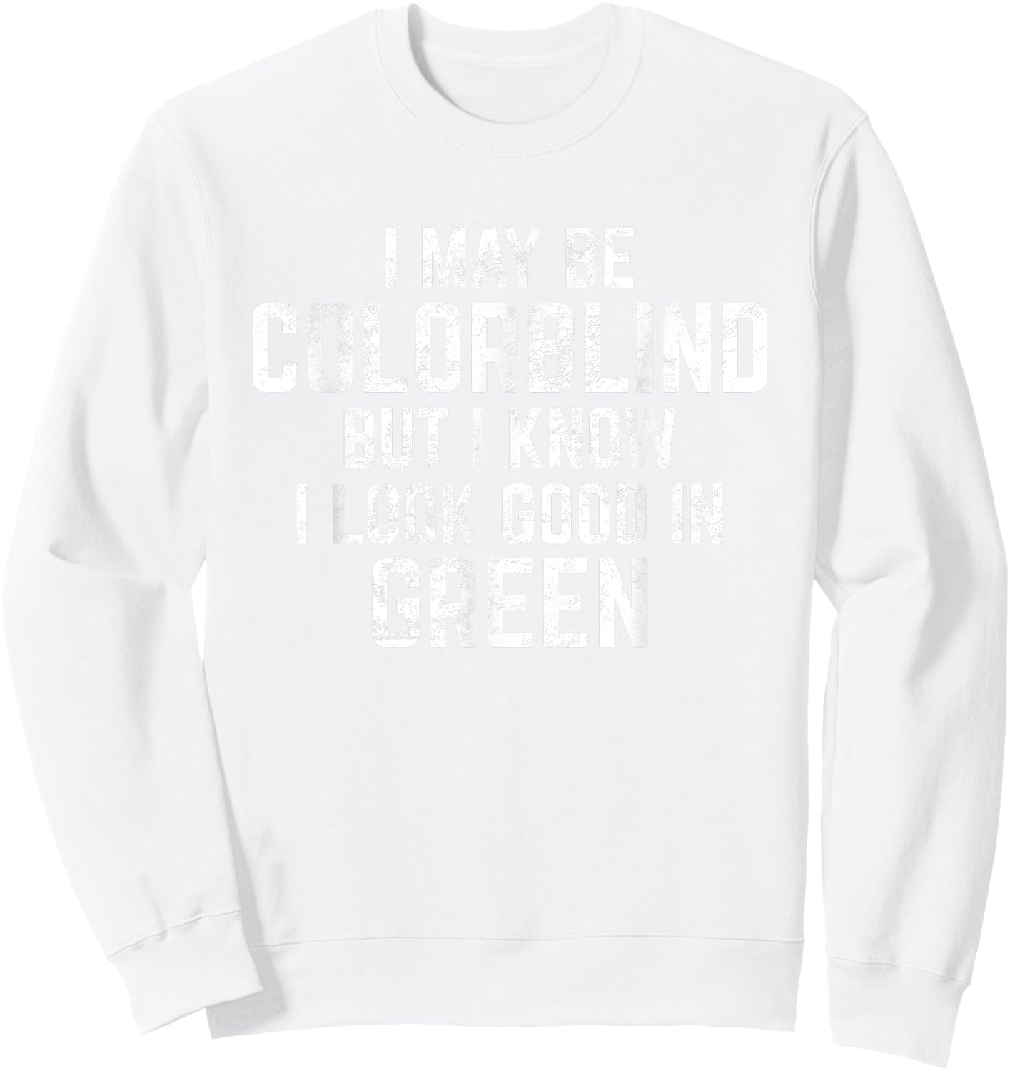 I May Be Colorblind But I Know I Look Good In Green Funny Sweatshirt - Sweatshirt | White