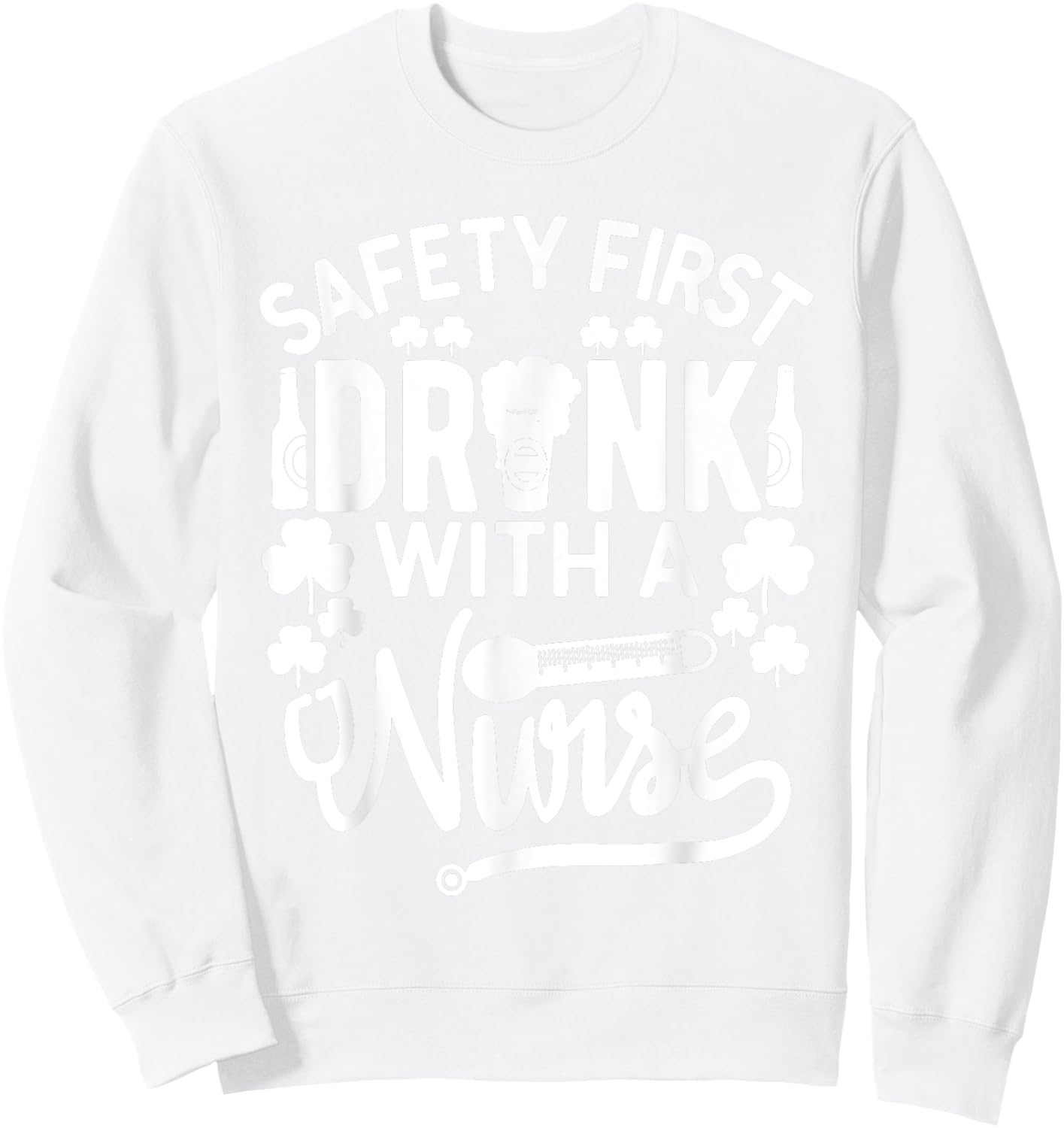 Safety First Drink With A Nurse Shirt St Patrick Day Sweatshirt - Sweatshirt | White