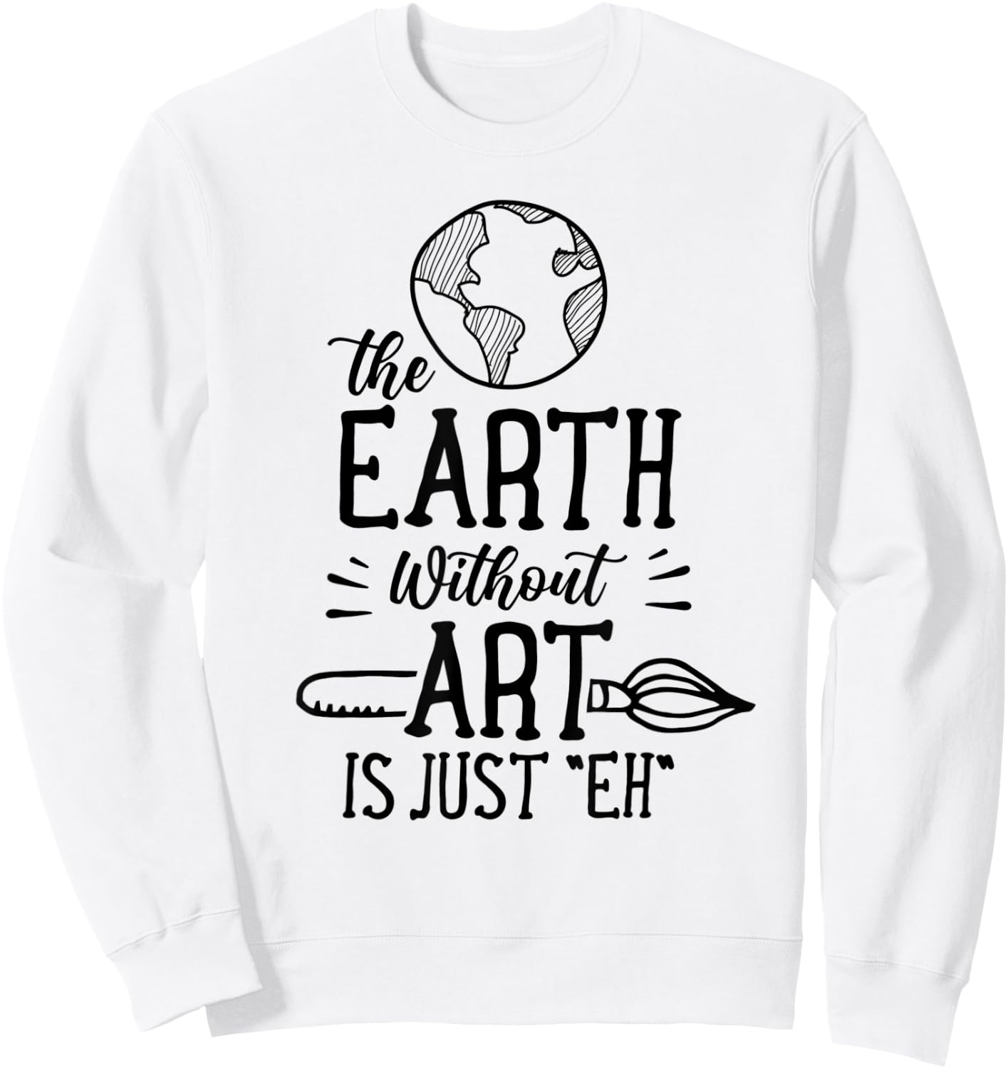 Earth Without Art Is Just Eh Artist Artists Job Artistic Sweatshirt - Sweatshirt | White