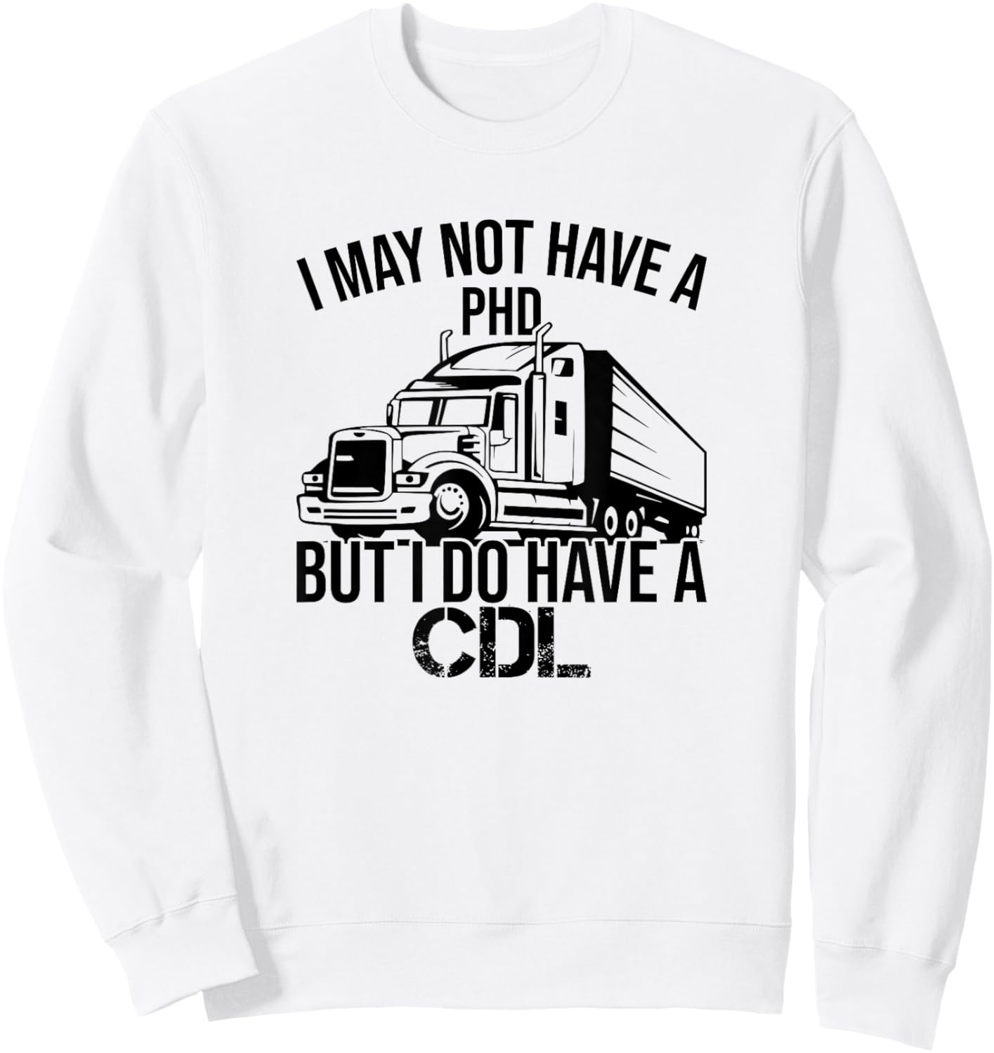 I may Not Have A PHD But I Do Have A CDL Funny Truck Driving Sweatshirt - Sweatshirt | White
