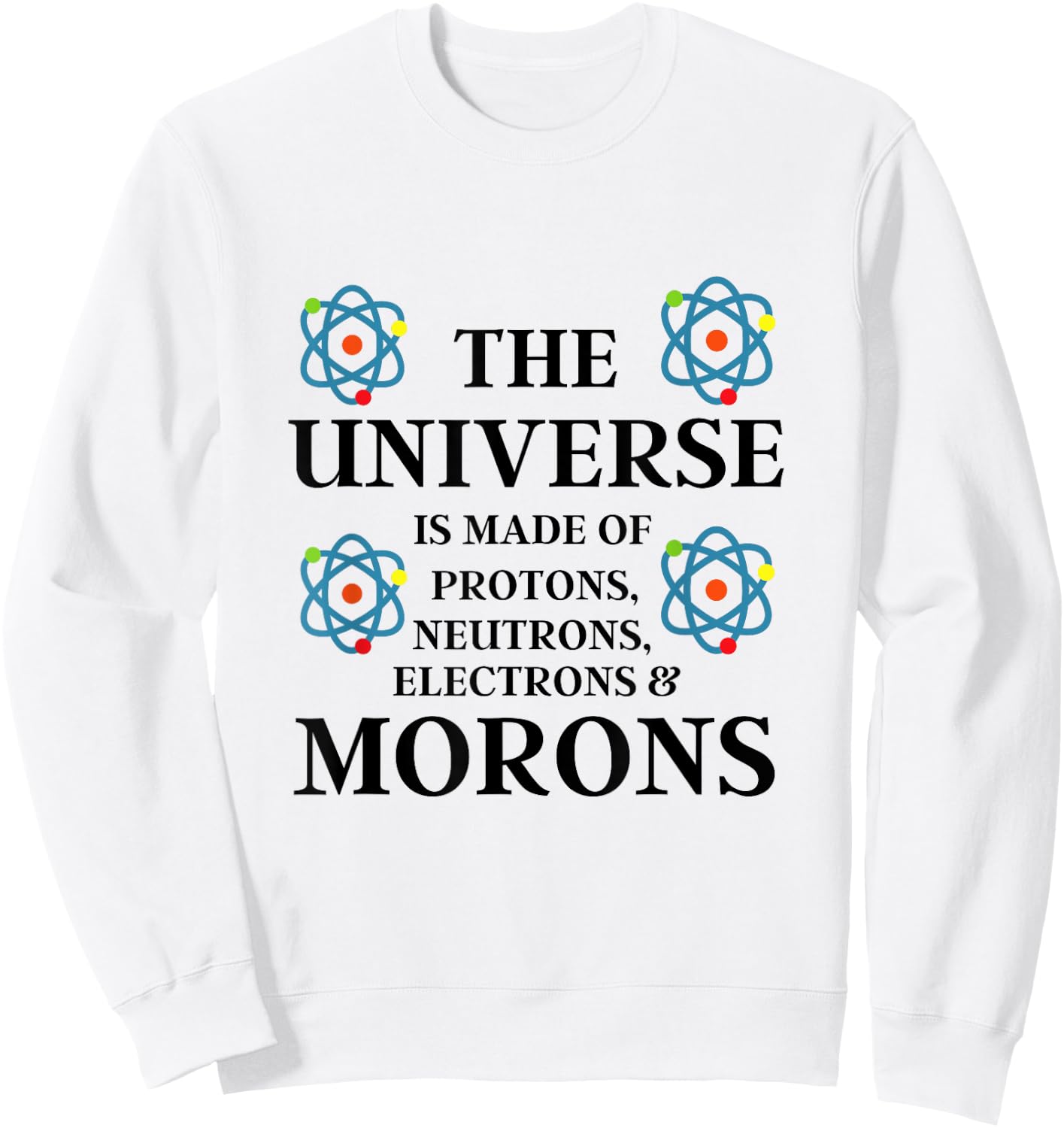 Science Quote - The Universe is made of Morons Funny Sweatshirt - Sweatshirt | White