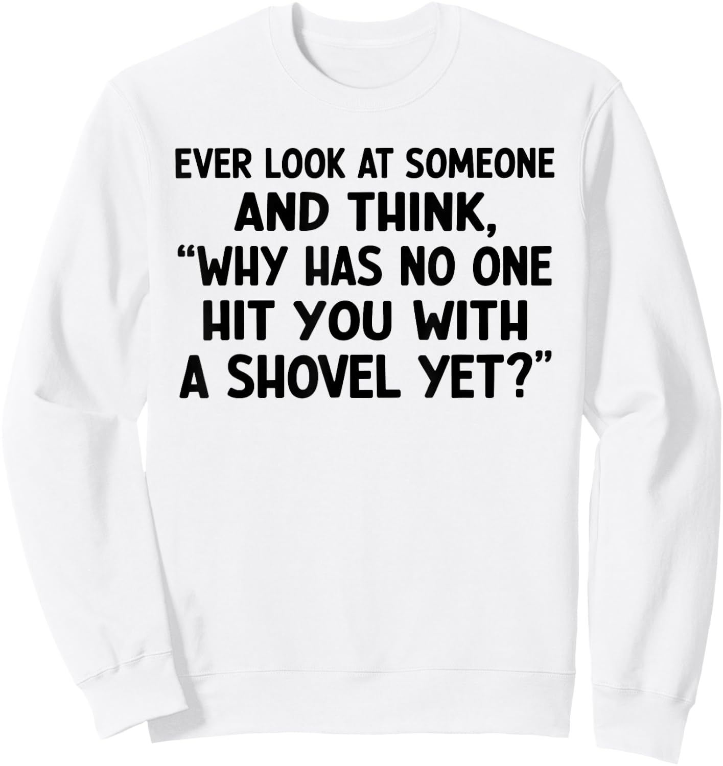 Ever Look at Someone and Think Why Has No One Hit Sweatshirt - Sweatshirt | White