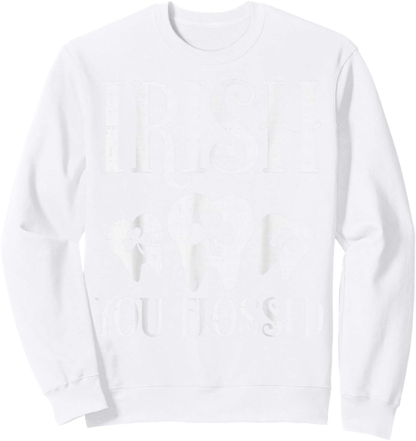 Irish You Flossed Teeth St Patricks Day Dentist Dental Asst Sweatshirt - Sweatshirt | White