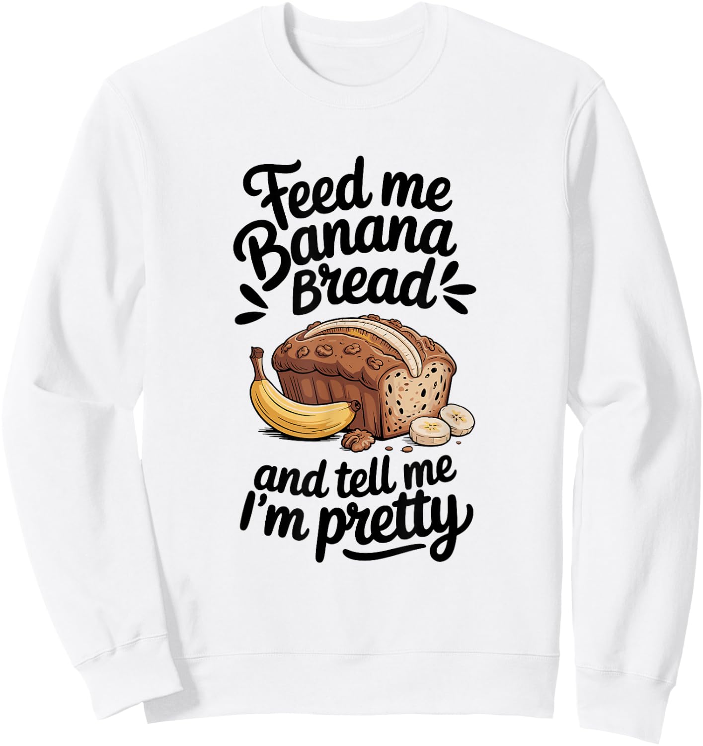 Feed Me Banana Bread And Tell Me I'm Pretty, Banana Bread Sweatshirt - Sweatshirt | White