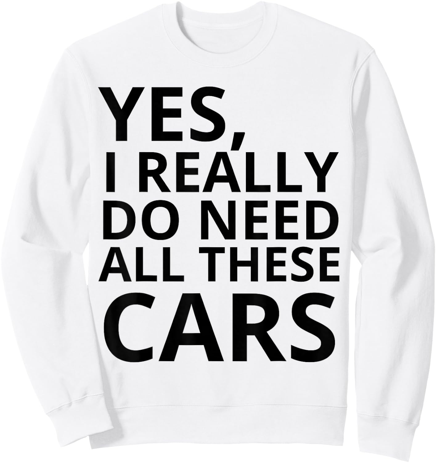 Yes I Really Do Need All These Cars Quote Sweatshirt - Sweatshirt | White