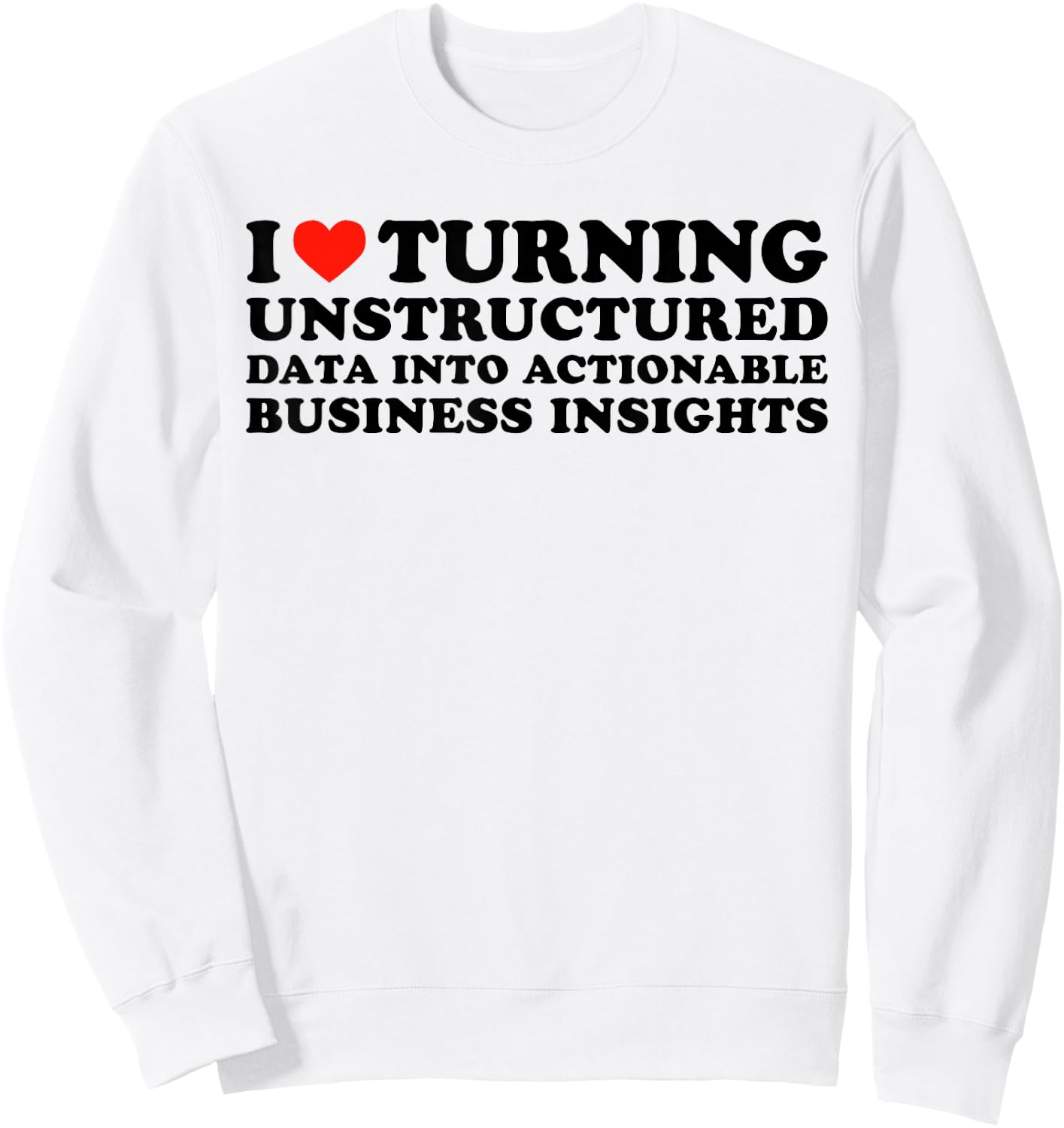 I Love Turning Unstructured Data Into Actionable Insights Sweatshirt - Sweatshirt | White