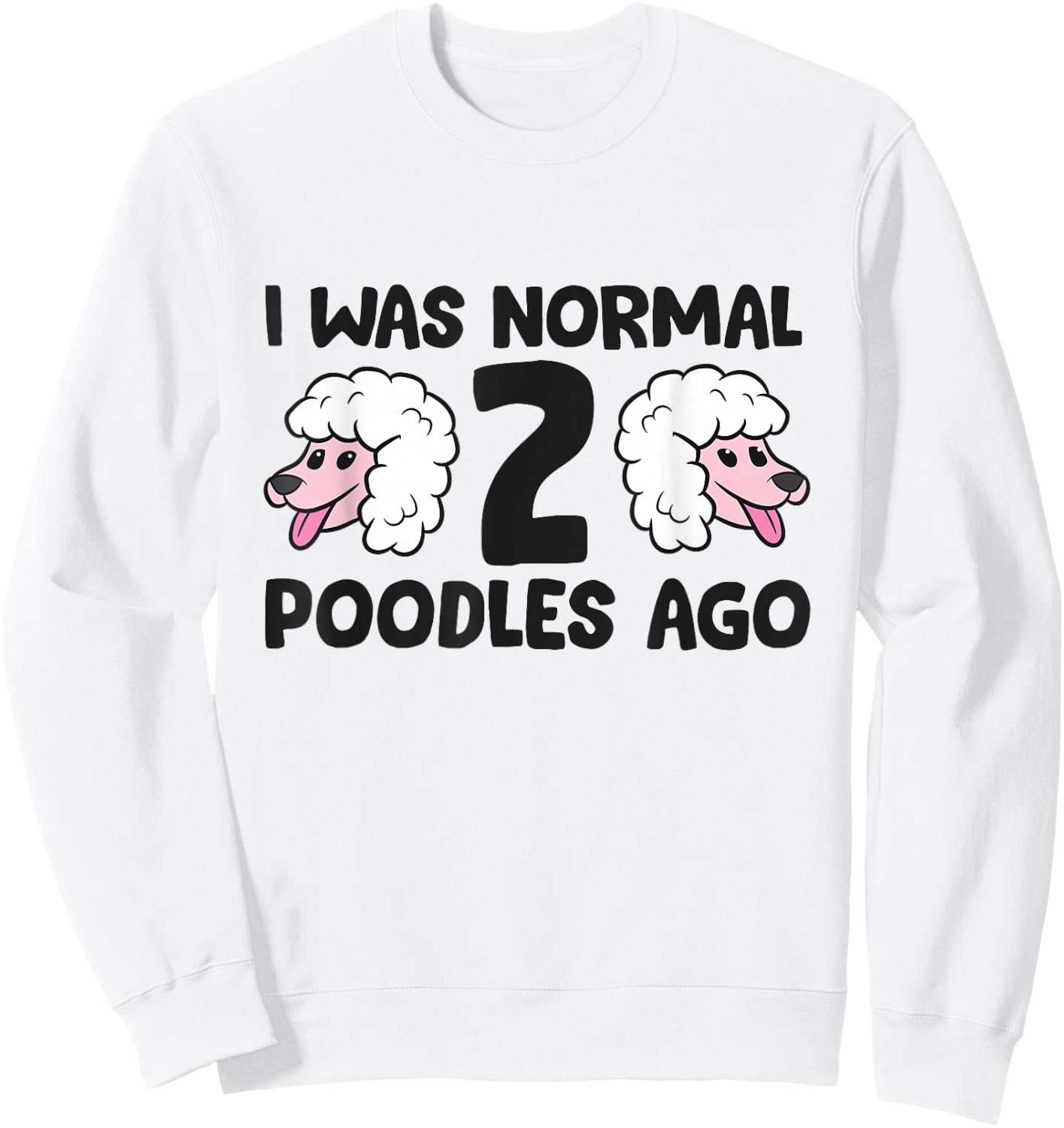 Poodle Owner I Was Normal 2 Poodles Ago Sweatshirt - Sweatshirt | White