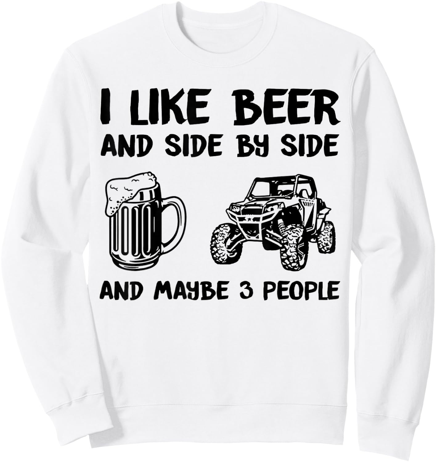 I Like Beer And Side By Side And Maybe 3 People SXS UTV Sweatshirt - Sweatshirt | White