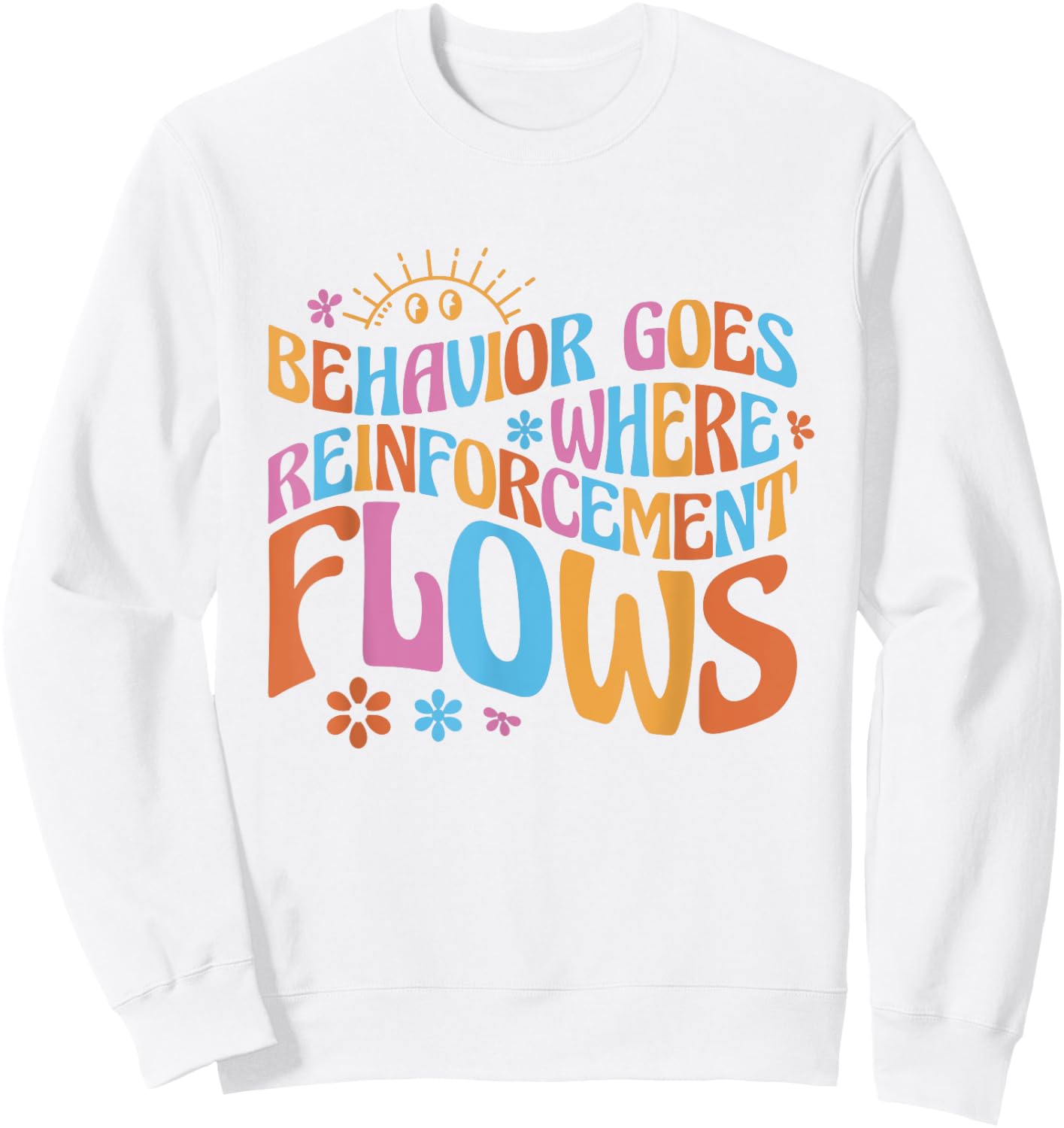 Behavior Goes Where Reinforcement Flows Behavior Analyst Sweatshirt - Sweatshirt | White