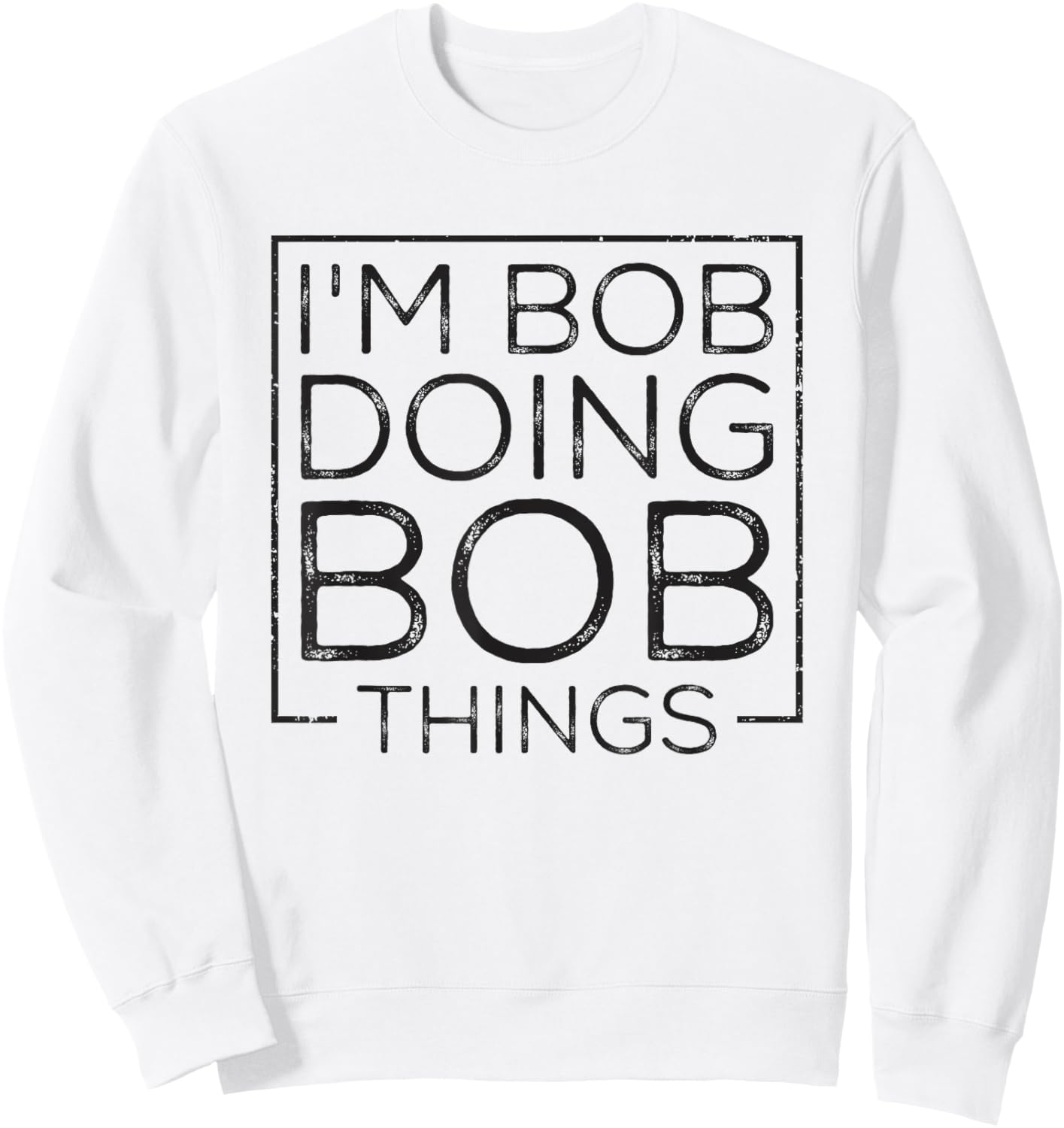 Distressed Funny Saying: I'm Bob Doing Bob Things Sweatshirt - Sweatshirt | White