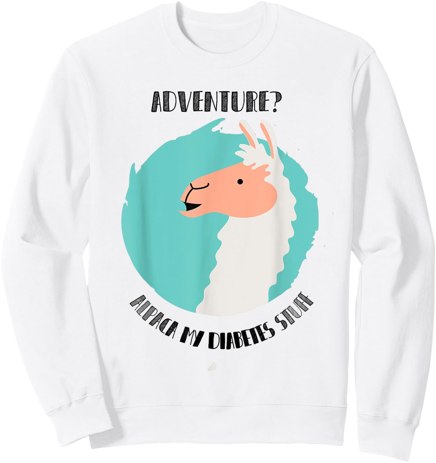 Adventure? Alpaca My Diabetes Stuff type1 t1 Shirt T1D Llama Sweatshirt - Sweatshirt | White