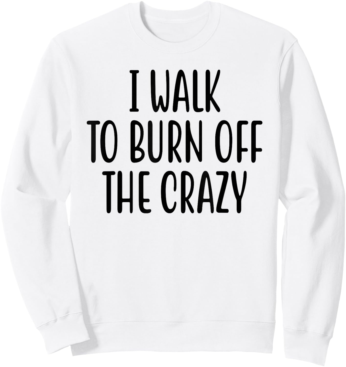 I Walk To Burn Off The Crazy for Funny Walking Lovers Sweatshirt - Sweatshirt | White