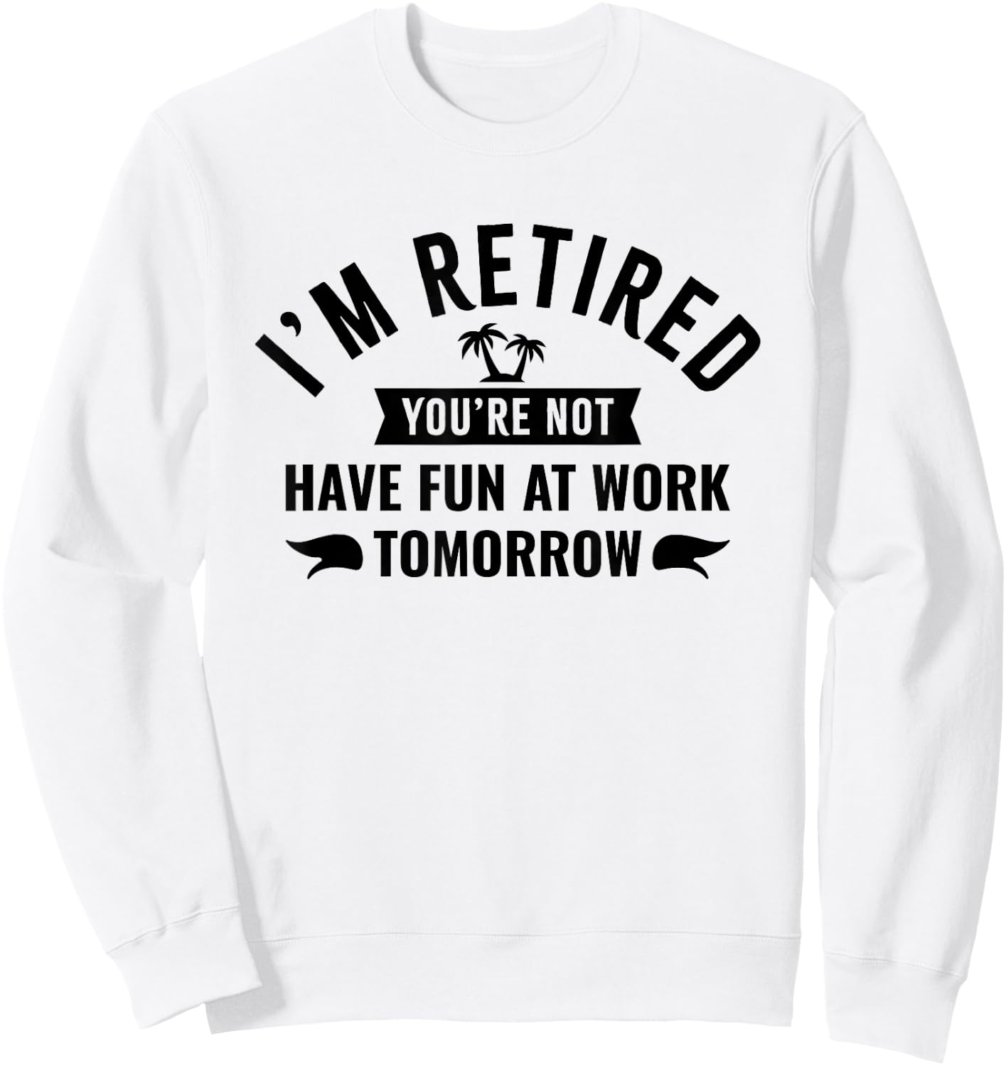 I'm Retired You're Not Have Fun at Work Tomorrow Sweatshirt - Sweatshirt | White