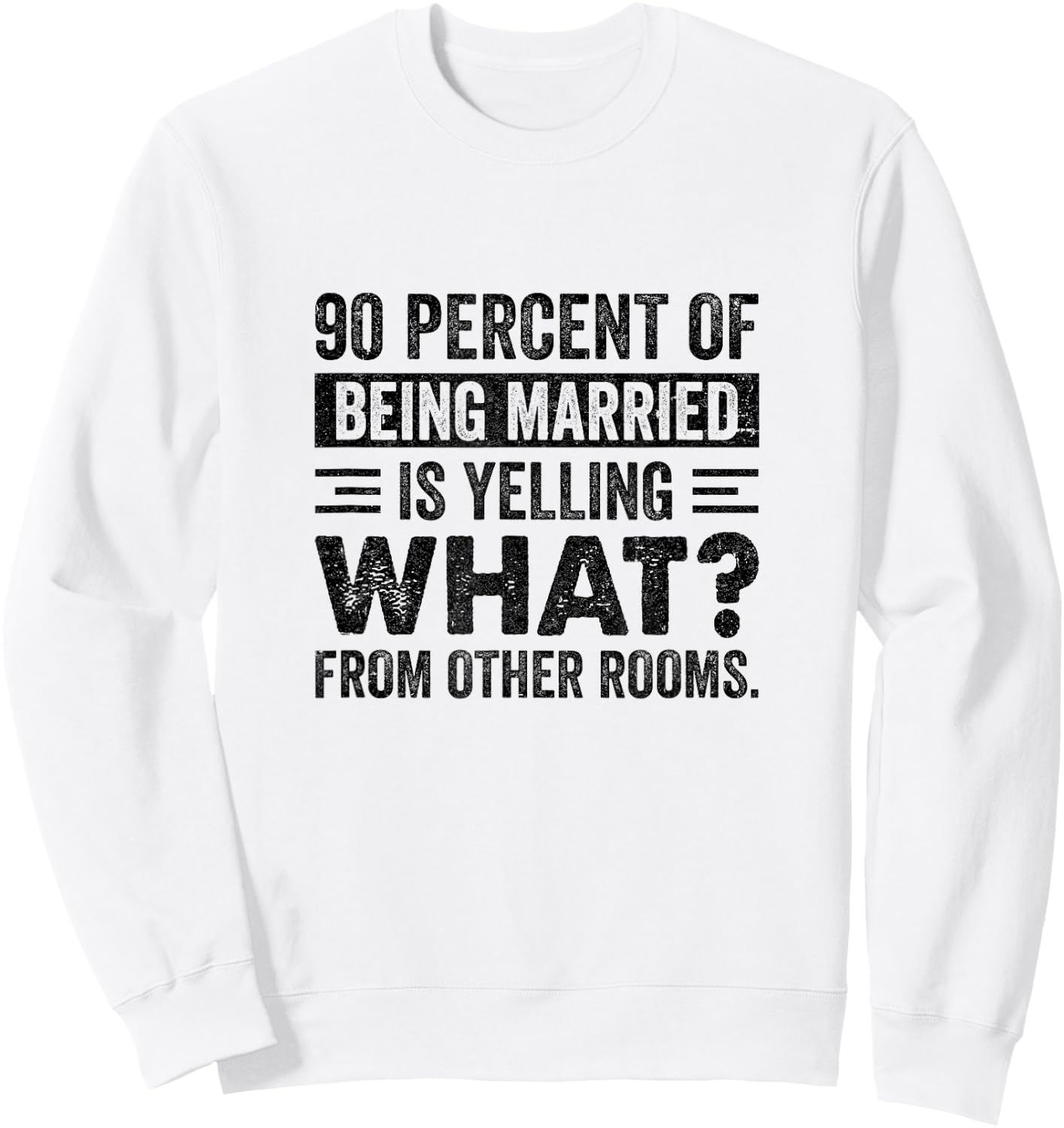 90 Percent of Being Married is Yelling What From Other Rooms Sweatshirt - Sweatshirt | White