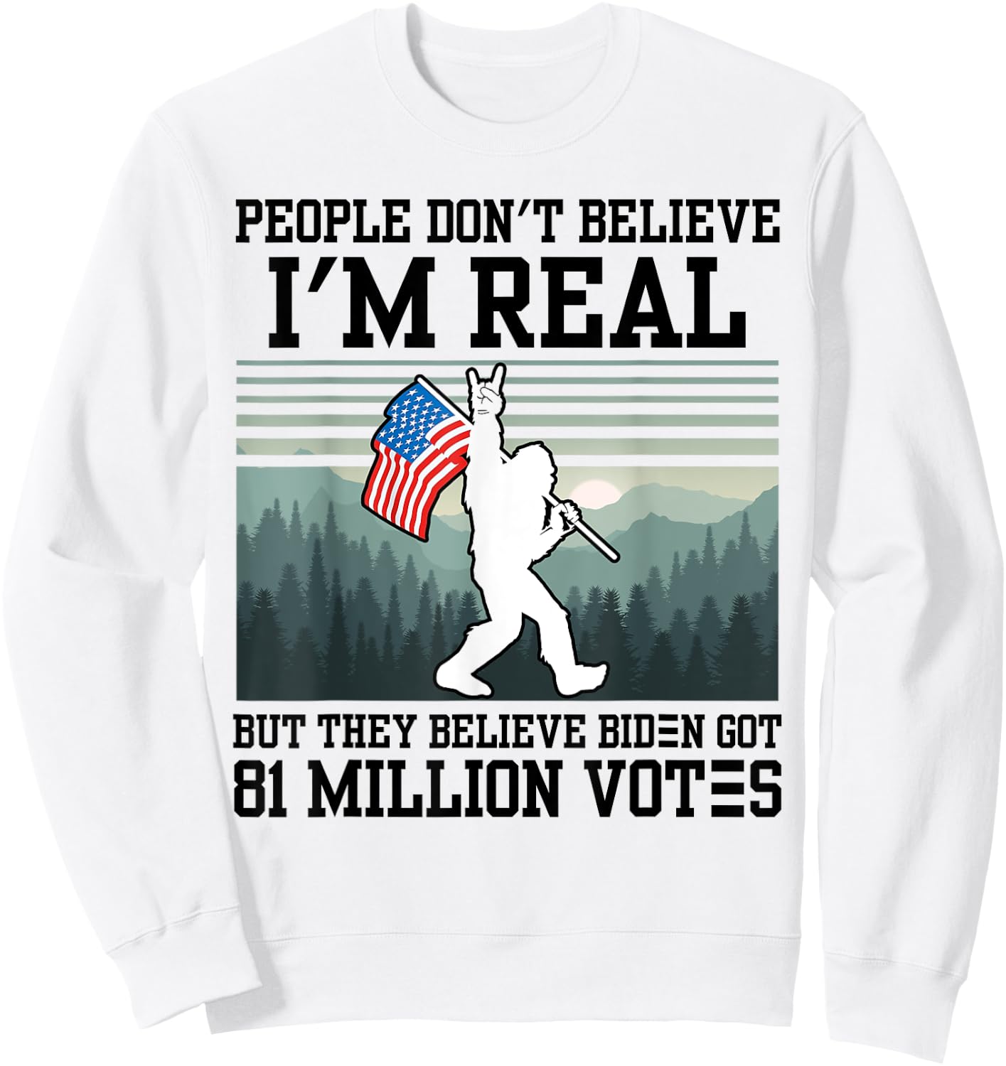 People Don't Believe I'm Real But They Believe Biden Bigfoot Sweatshirt - Sweatshirt | White