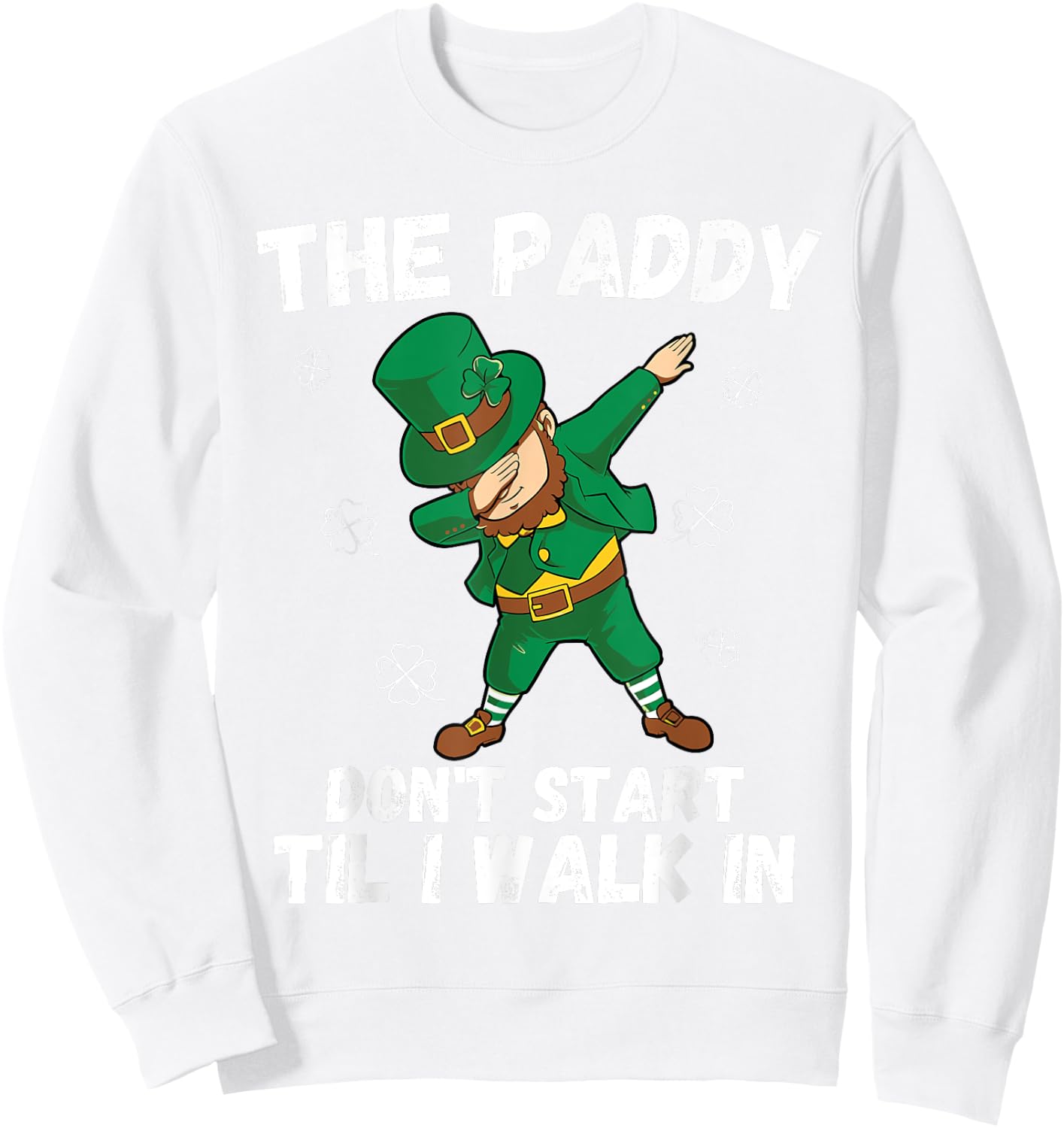 The Paddy Don't Start Til I Walk In - Funny St Patricks Day Sweatshirt - Sweatshirt | White