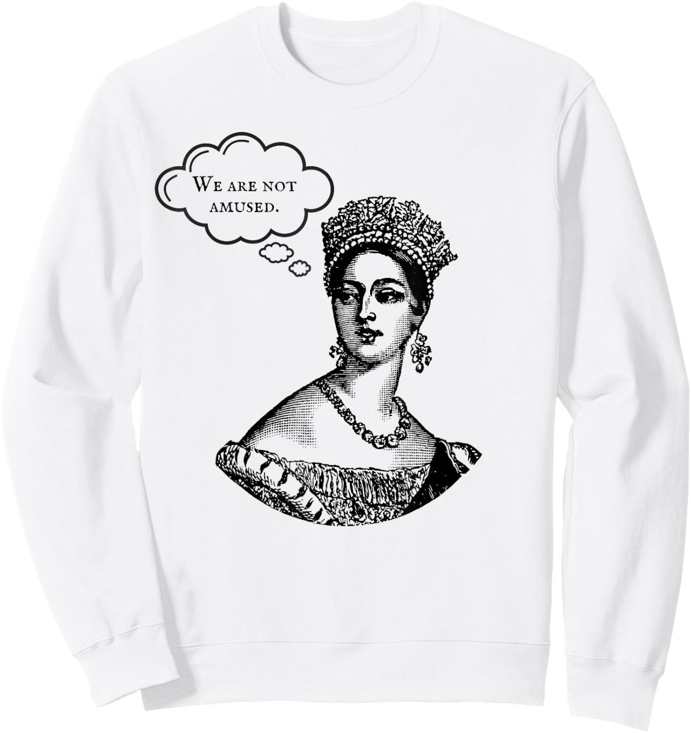 We Are Not Amused Queen Victoria Royal Anglophile Humor Sweatshirt - Sweatshirt | White