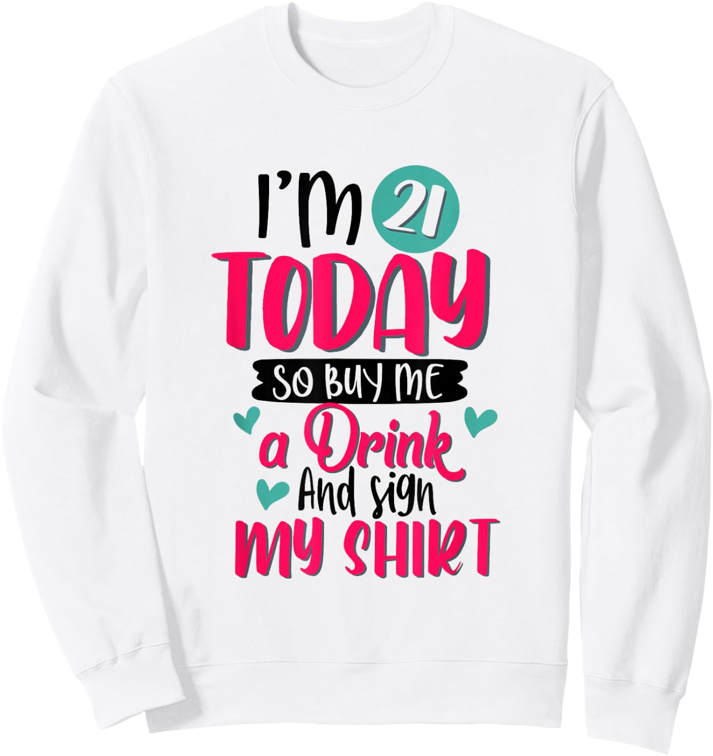 I'm 21 Today So Buy Me A Drink and Sign My 21st Birthday Sweatshirt - Sweatshirt | White