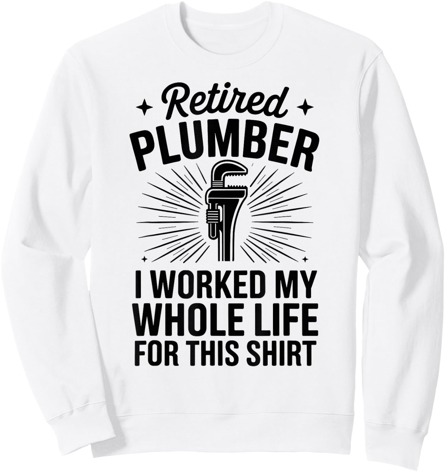Retired Plumber I Worked My Whole Life Funny Plumbing Sweatshirt - Sweatshirt | White