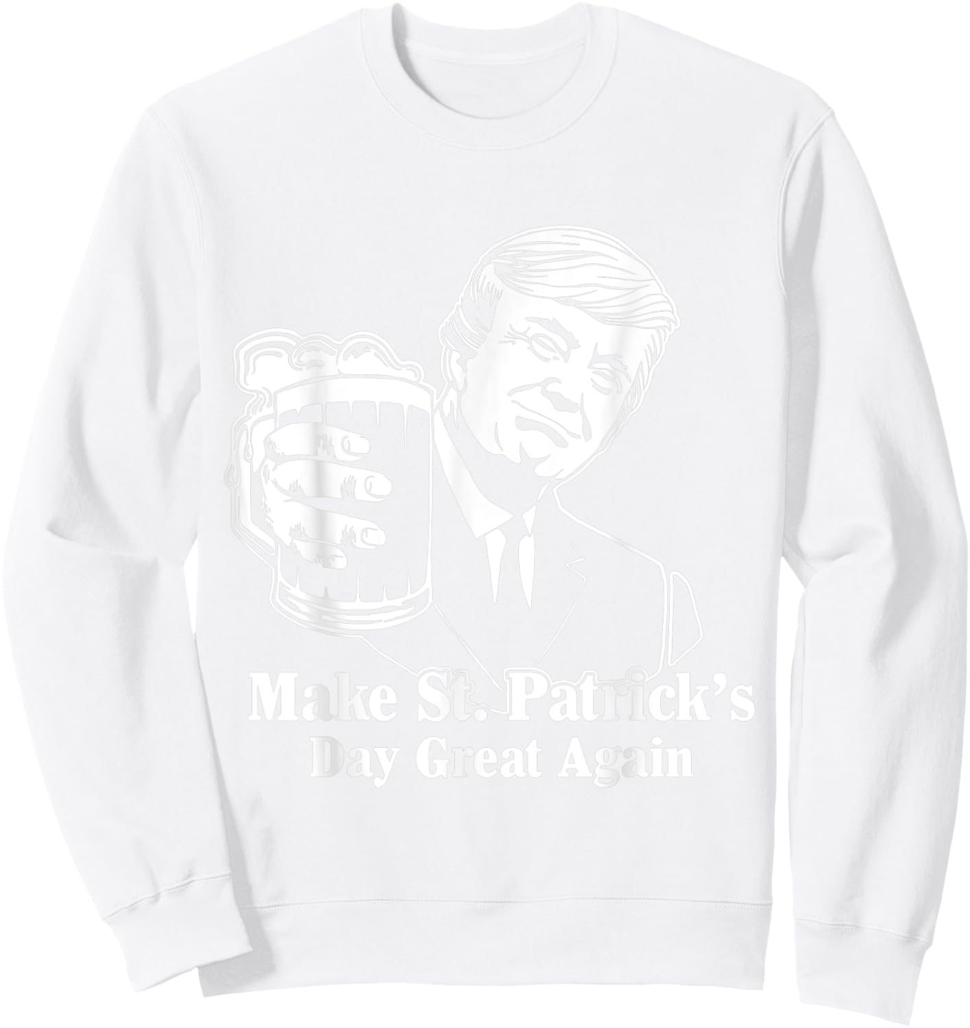 Make St Patricks Day Great Again Funny Trump Drink Beer Sweatshirt - Sweatshirt | White