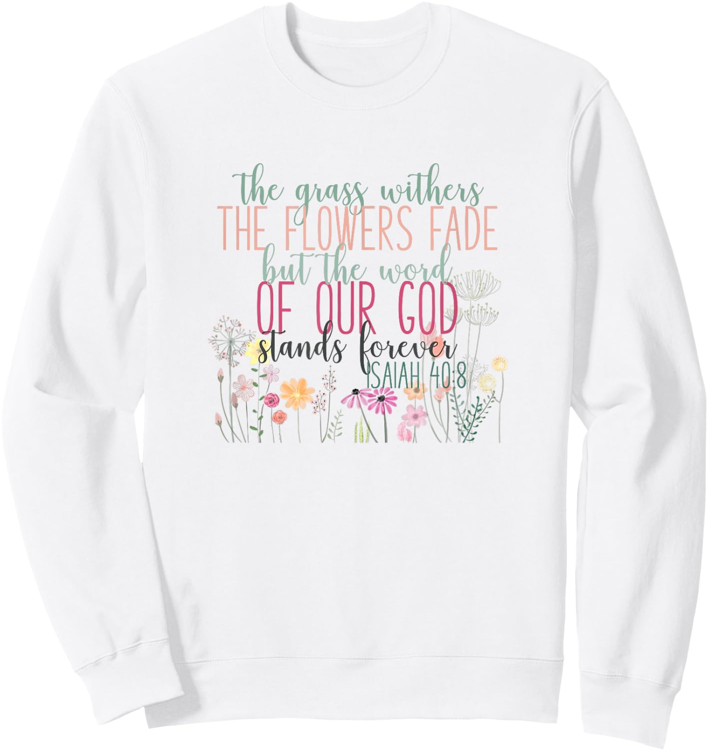Grass Withers Flowers Fade Word of God Isaiah 40:8 Bible Sweatshirt - Sweatshirt | White